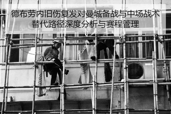德布劳内旧伤复发对曼城备战与中场战术替代路径深度分析与赛程管理